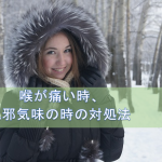 喉が痛い時、風邪気味の時の対処法