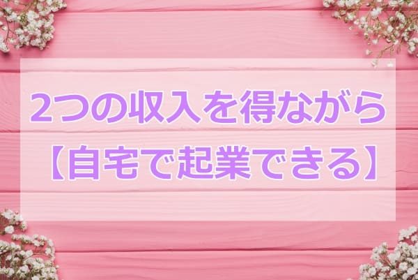 2つの収入を得ながら自宅で起業できる